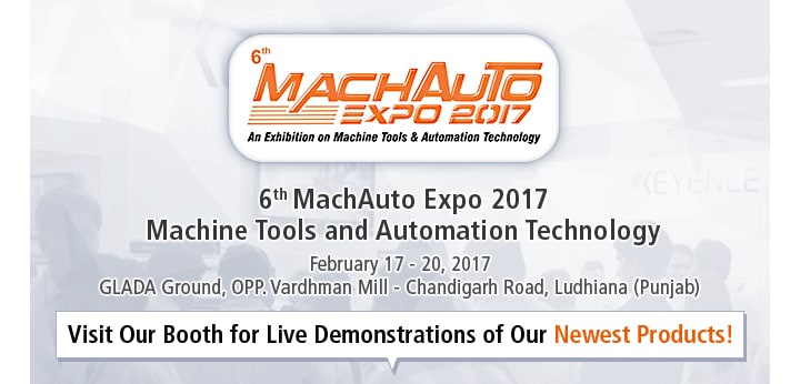 [6th MachAuto Expo 2017 Machine Tools and Automation Technology] February 17 - 20, 2017 GLADA Ground, OPP. Vardhman Mill - Chandigarh Road, Ludhiana (Punjab) [Visit Our Booth for Live Demonstrations of Our Newest Products! ]